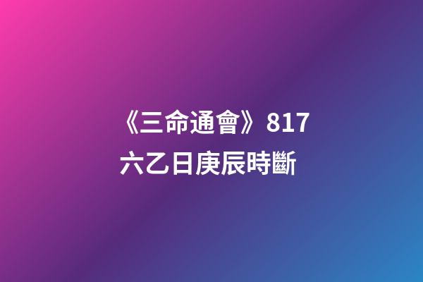 《三命通會》8.17 六乙日庚辰時斷